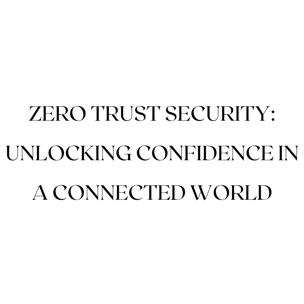 Zero Trust Security: Unlocking Confidence in a Connected World